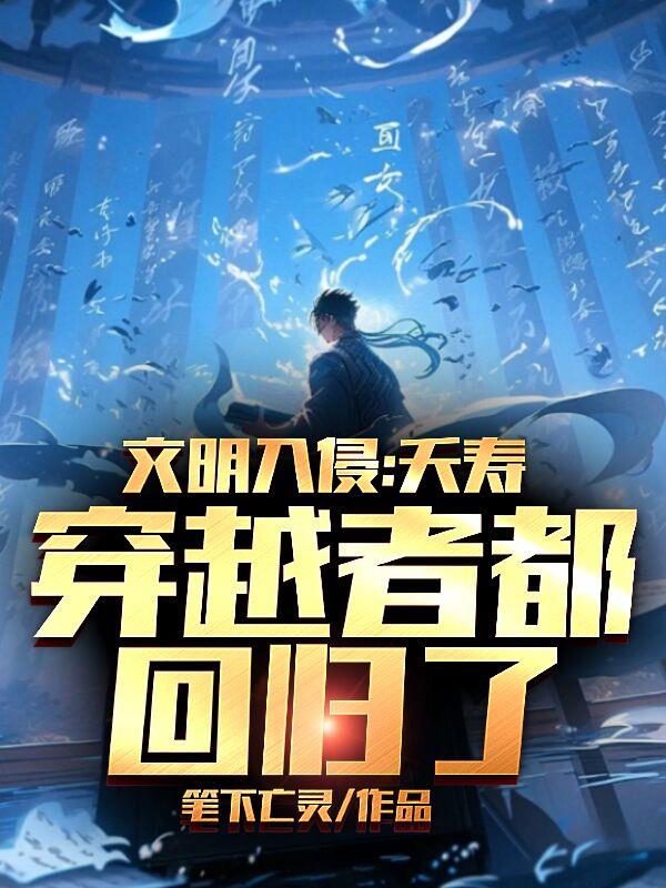 文明入侵:夭寿,穿越者都回归了全文阅读
