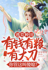 逃荒种田:有钱有粮有大刀,你管这叫傻媳?全文阅读