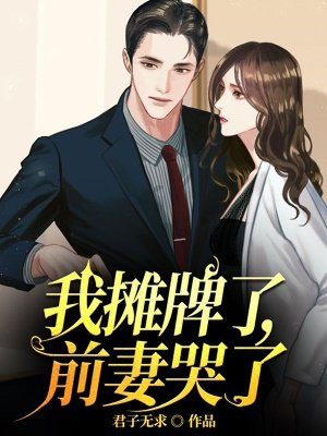 我摊牌了,前妻哭了全文阅读