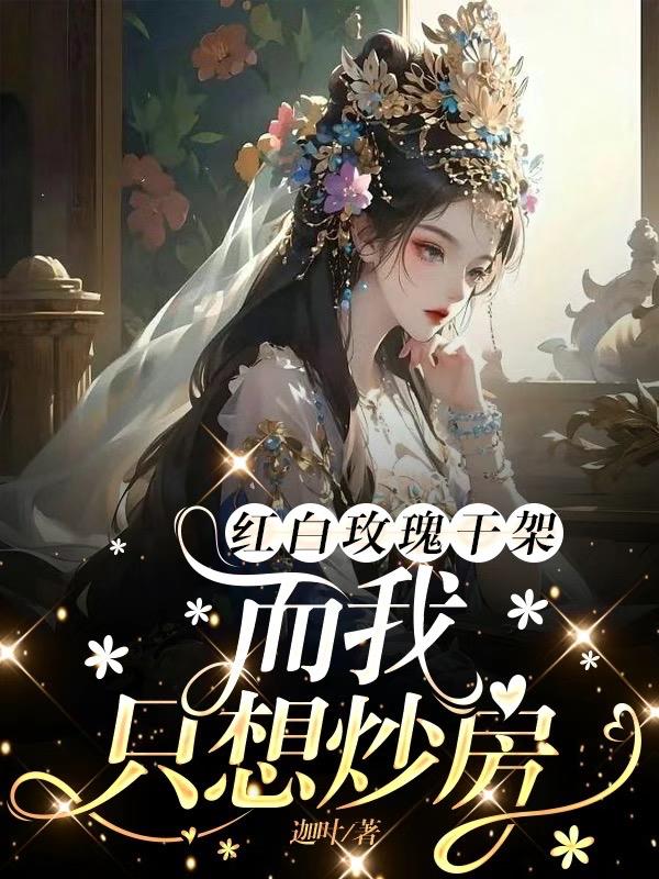 红白玫瑰干架,而我只想炒房全文阅读