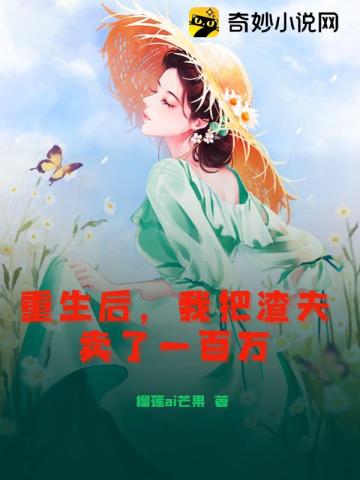 重生后,我把渣夫卖了一百万全文阅读