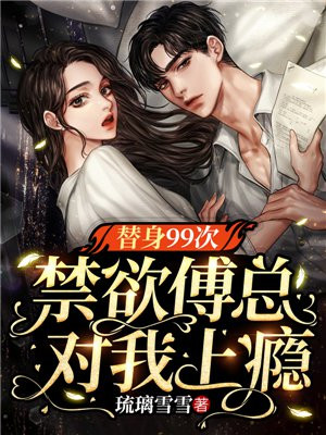 替身99次,禁欲傅总对我上瘾全文阅读