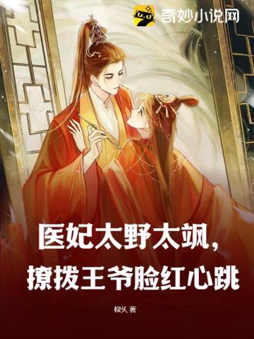 医妃太野太飒,撩拨王爷脸红心跳全文阅读