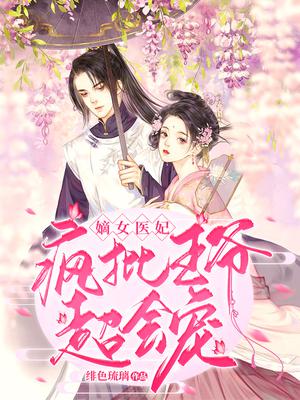 嫡女医妃:疯批王爷超会宠全文阅读