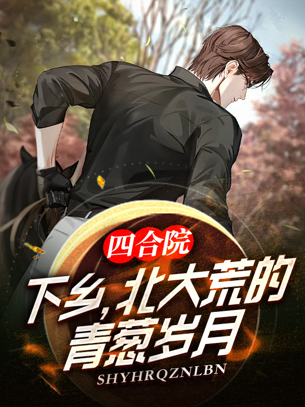 四合院:下乡,北大荒的青葱岁月全文阅读