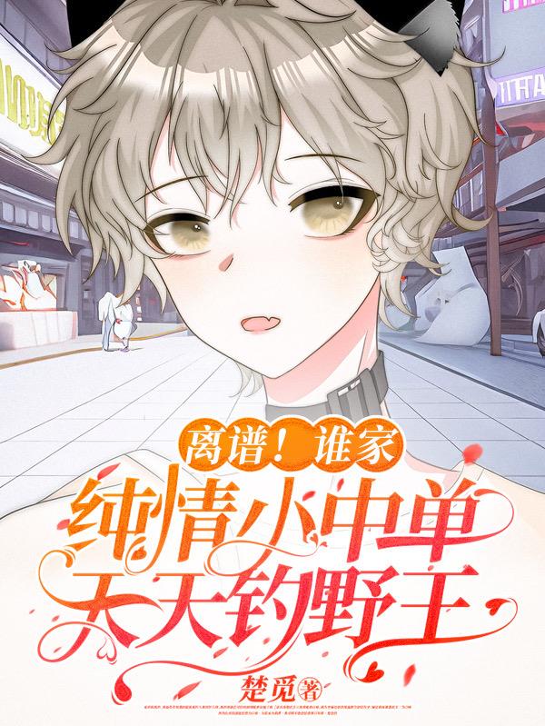 离谱!谁家纯情小中单天天钓野王全文阅读