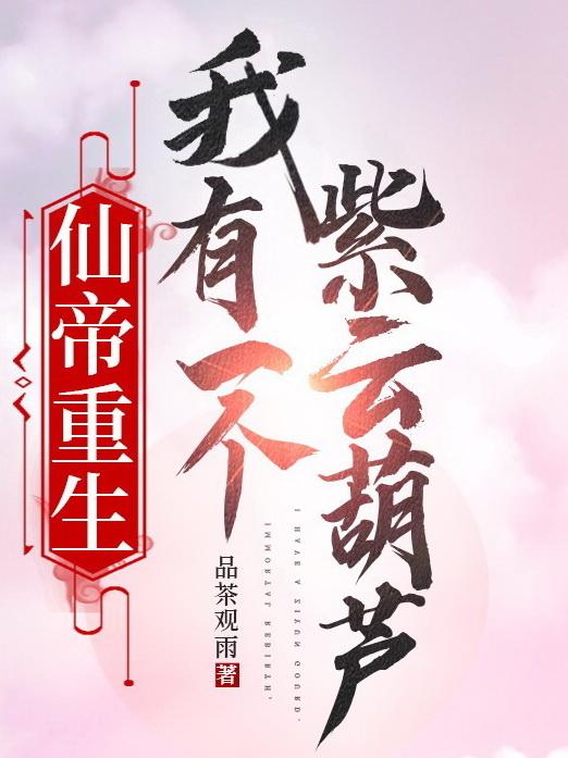 仙帝重生,我有一个紫云葫芦全文阅读