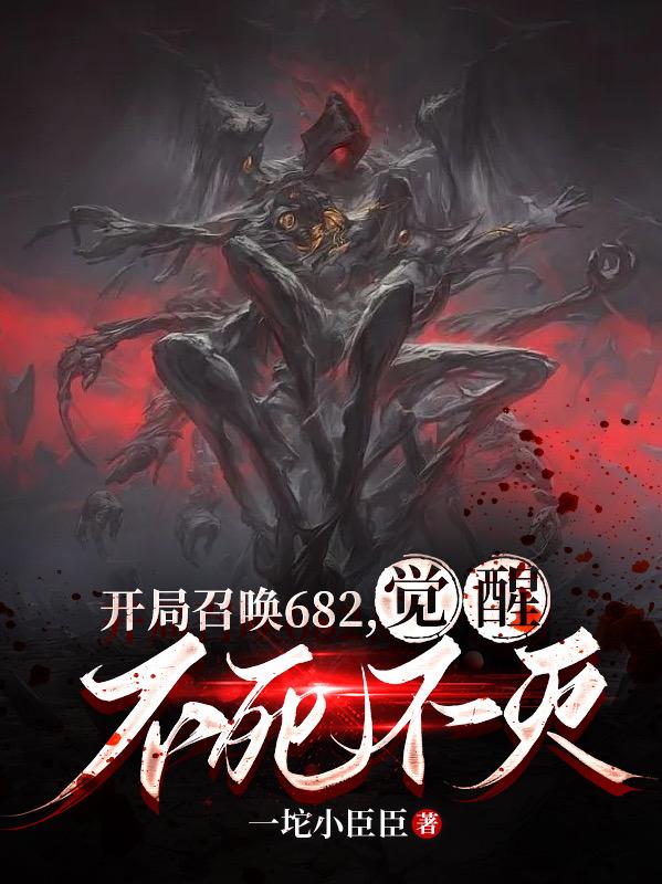 开局召唤682,觉醒不死不灭全文阅读