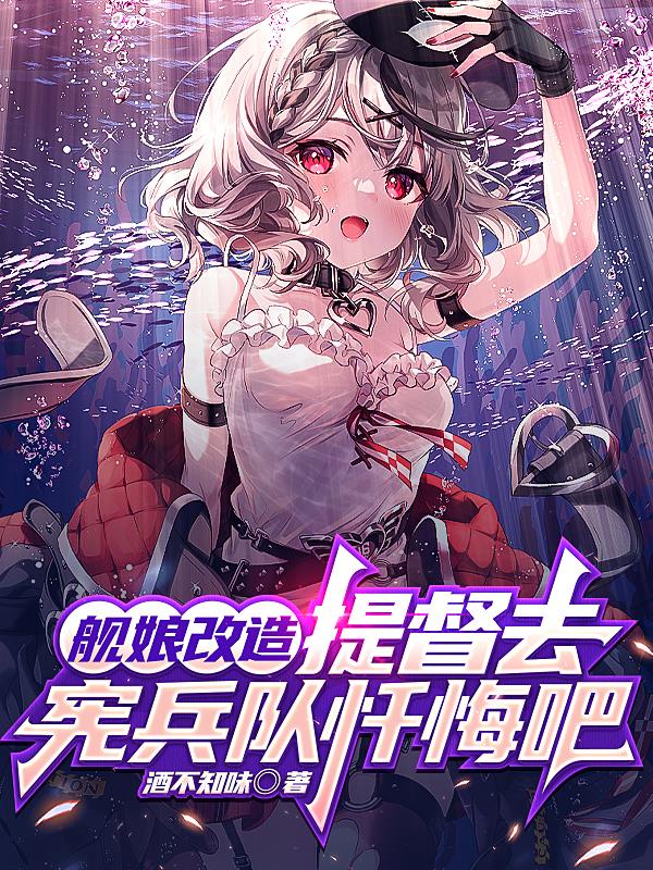舰娘改造,提督去宪兵队忏悔吧全文阅读