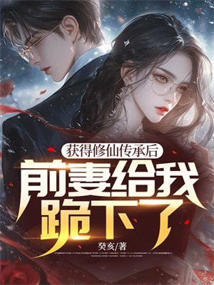 获得修仙传承后,前妻给我跪下了全文阅读