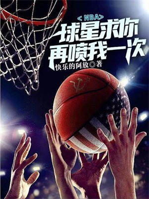 NBA:球星求你再喷我一次全文阅读