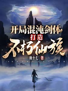 开局混沌剑体,打造不朽仙族全文阅读