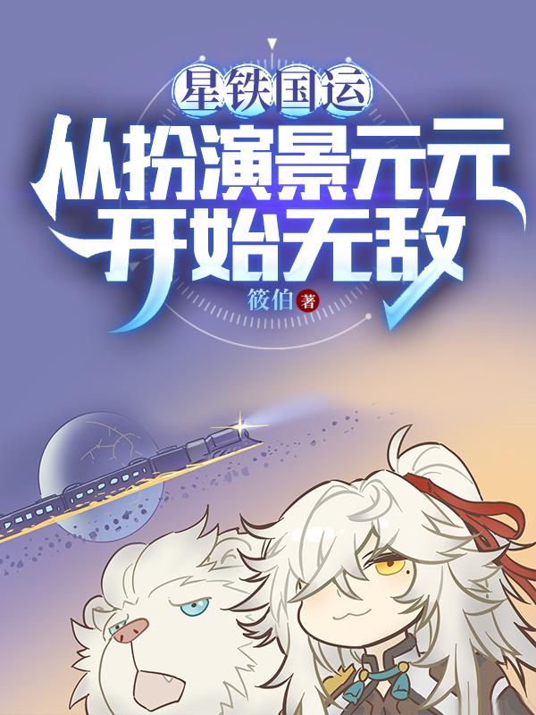 扮演景元元后,我被星神们哄抢全文阅读
