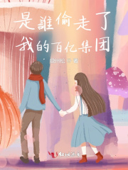 是谁偷走了我的百亿集团全文阅读