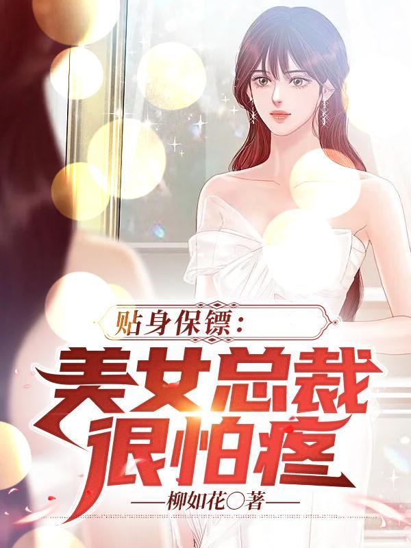 贴身保镖:美女总裁很怕疼全文阅读
