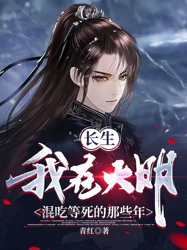 我,大明长生者,历经十六帝全文阅读