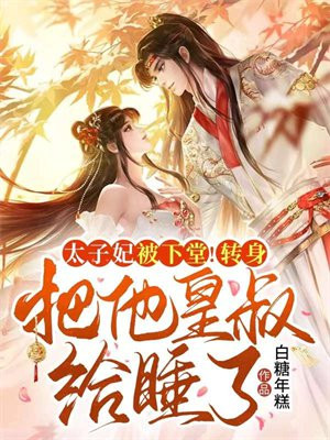 太子妃被下堂!转身把他皇叔给睡了!全文阅读