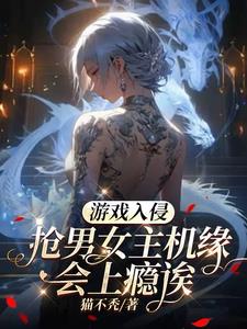游戏入侵:抢男女主机缘会上瘾诶全文阅读