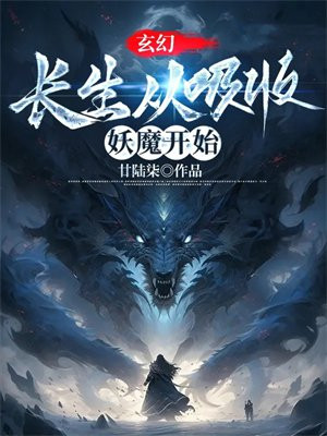 玄幻:长生从吸收妖魔开始全文阅读