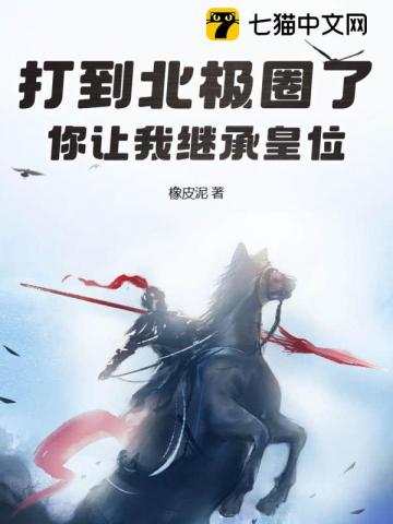 打到北极圈了,你让我继承皇位?全文阅读