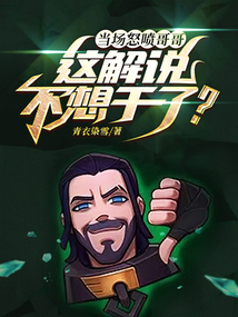 当场怒喷哥哥,这解说不想干了?全文阅读