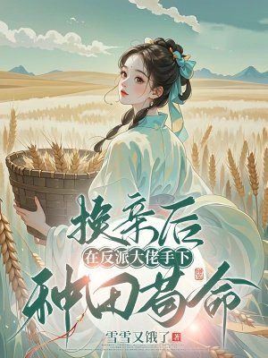 换亲后,在反派大佬手下种田苟命全文阅读